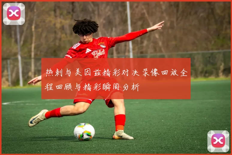 热刺与美因兹精彩对决录像回放全程回顾与精彩瞬间分析