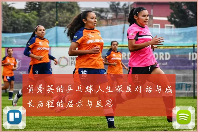 黄秀英的乒乓球人生深度对话与成长历程的启示与反思