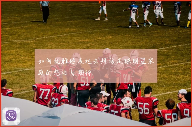 如何优雅地表达去拜访足球明星家庭的想法与期待