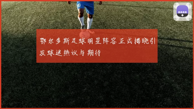 鄂尔多斯足球明星阵容正式揭晓引发球迷热议与期待
